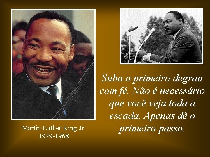 Martin Luther King Jr. 1929 -1968 Suba o primeiro degrau com fé. Não é