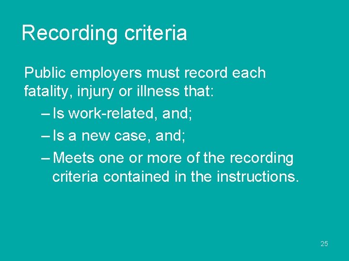 Recording criteria Public employers must record each fatality, injury or illness that: – Is