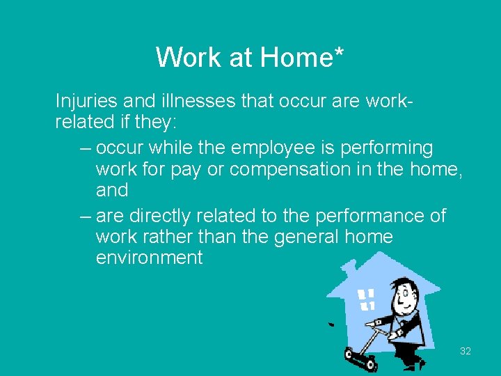 Work at Home* Injuries and illnesses that occur are workrelated if they: – occur