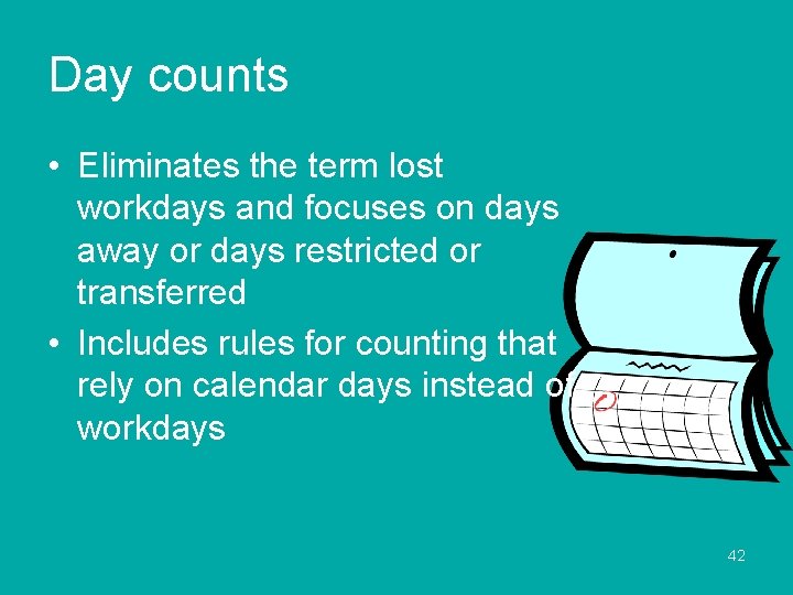 Day counts • Eliminates the term lost workdays and focuses on days away or