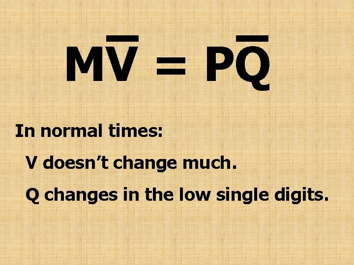 MV = PQ In normal times: V doesn’t change much. Q changes in the