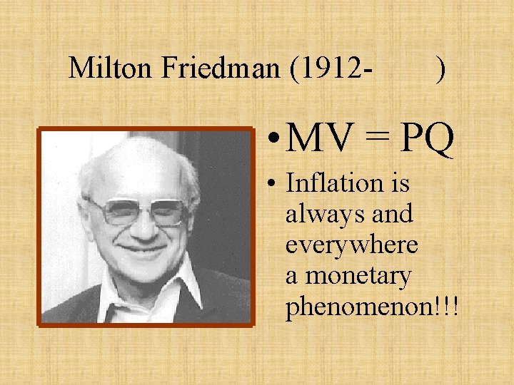 Milton Friedman (1912 - ) • MV = PQ • Inflation is always and