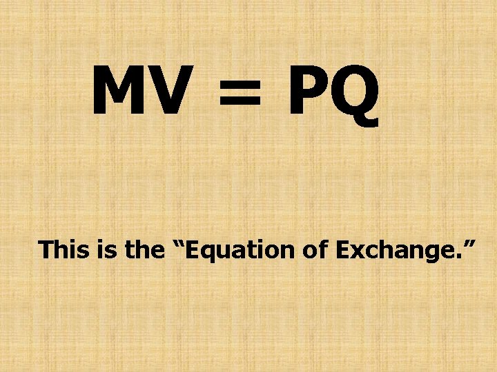 MV = PQ This is the “Equation of Exchange. ” 