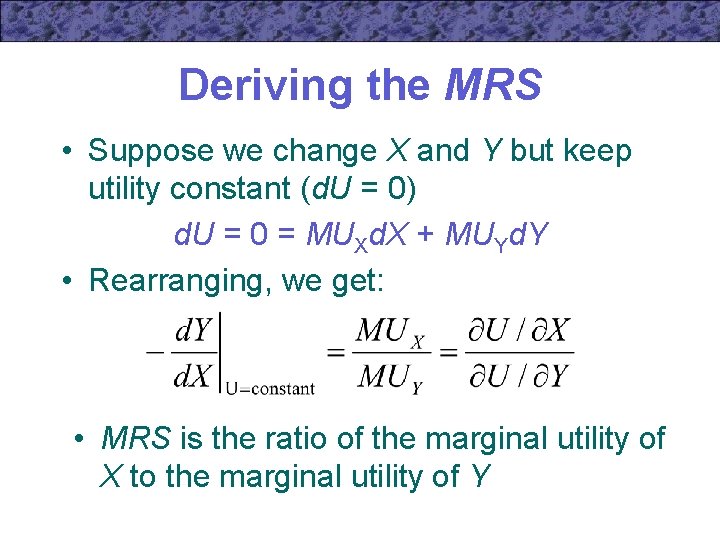 Deriving the MRS • Suppose we change X and Y but keep utility constant