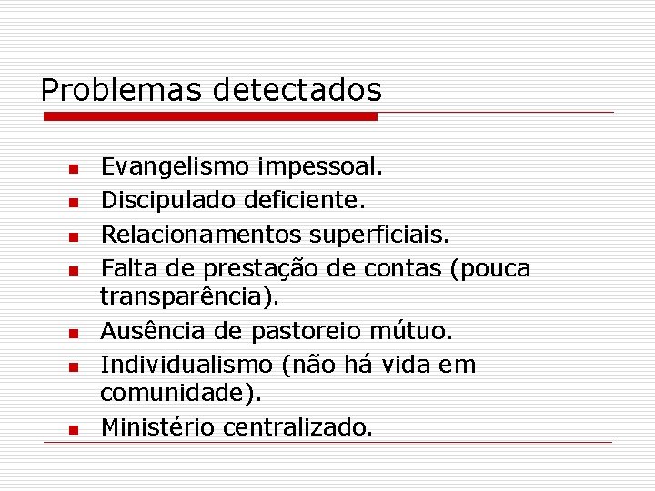 Problemas detectados n n n n Evangelismo impessoal. Discipulado deficiente. Relacionamentos superficiais. Falta de Problemas detectados n n n n Evangelismo impessoal. Discipulado deficiente. Relacionamentos superficiais. Falta de