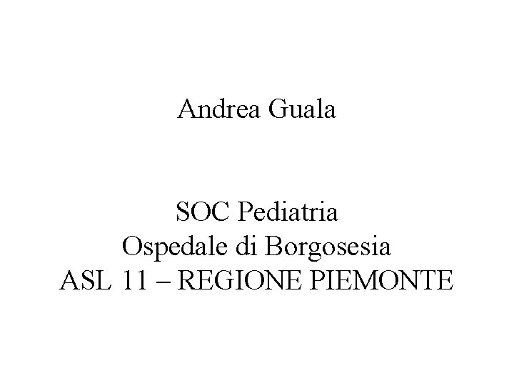 Andrea Guala SOC Pediatria Ospedale di Borgosesia ASL 11 – REGIONE PIEMONTE 