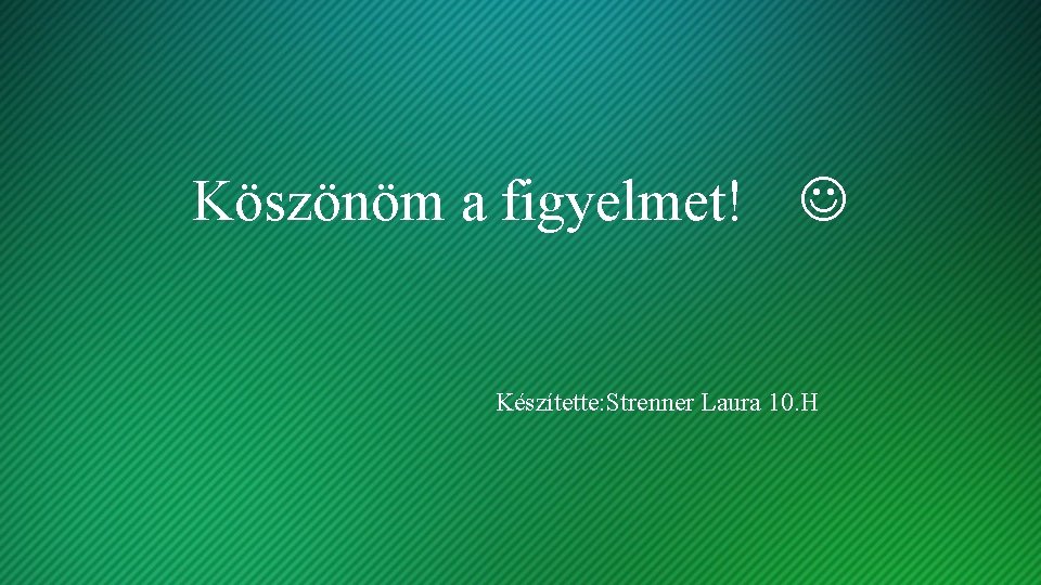 Köszönöm a figyelmet! Készítette: Strenner Laura 10. H 