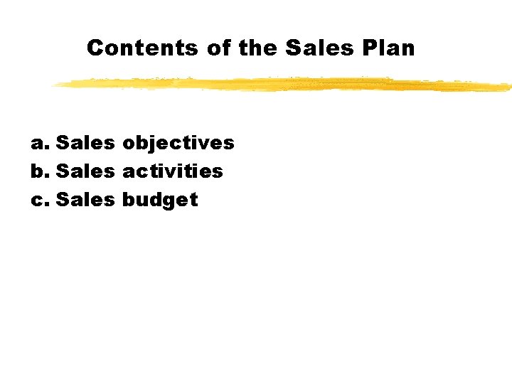Contents of the Sales Plan a. Sales objectives b. Sales activities c. Sales budget