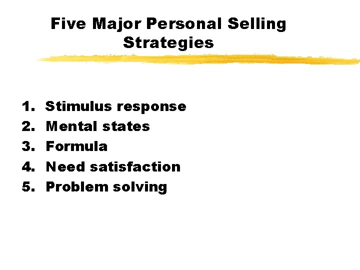 Five Major Personal Selling Strategies 1. 2. 3. 4. 5. Stimulus response Mental states