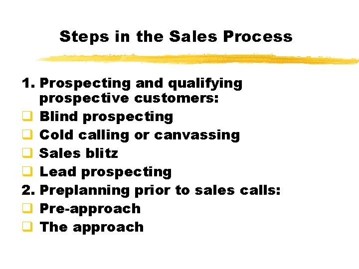 Steps in the Sales Process 1. Prospecting and qualifying prospective customers: q Blind prospecting