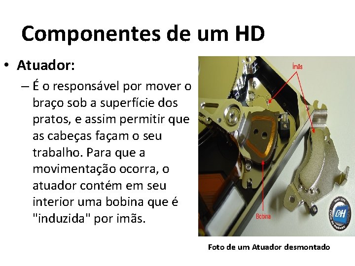 Componentes de um HD • Atuador: – É o responsável por mover o braço Componentes de um HD • Atuador: – É o responsável por mover o braço