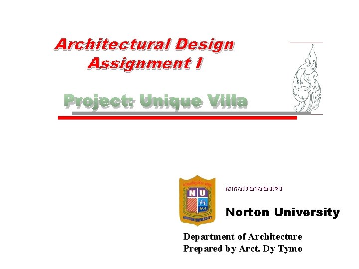 Architectural Design Assignment I Project: Unique Villa ស កលវទយ លយនរតន Norton University Department of