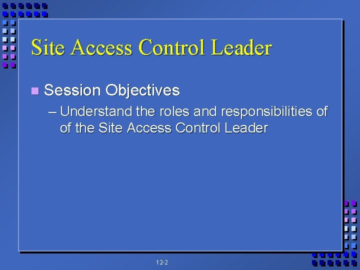 Site Access Control Leader n Session Objectives – Understand the roles and responsibilities of