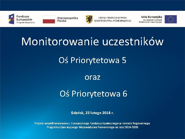 Monitorowanie uczestników Oś Priorytetowa 5 oraz Oś Priorytetowa 6 Gdańsk, 23 lutego 2018 r.