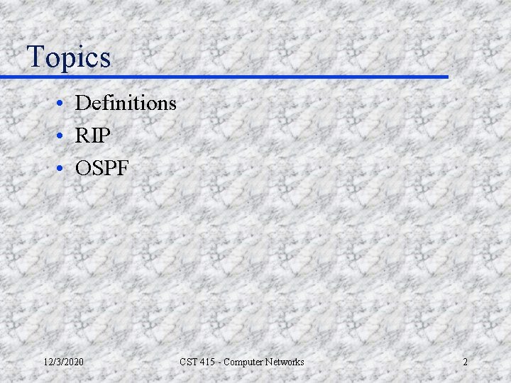 Topics • Definitions • RIP • OSPF 12/3/2020 CST 415 - Computer Networks 2