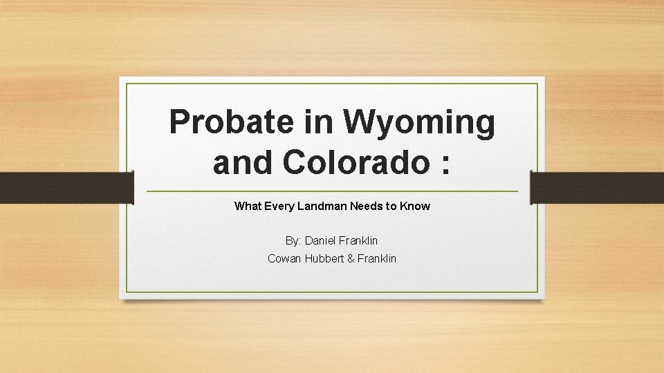 Probate in Wyoming and Colorado : What Every Landman Needs to Know By: Daniel