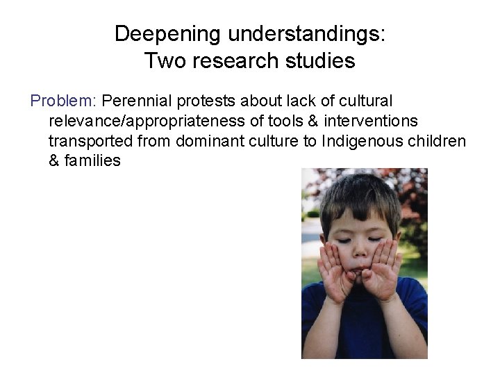 Deepening understandings: Two research studies Problem: Perennial protests about lack of cultural relevance/appropriateness of