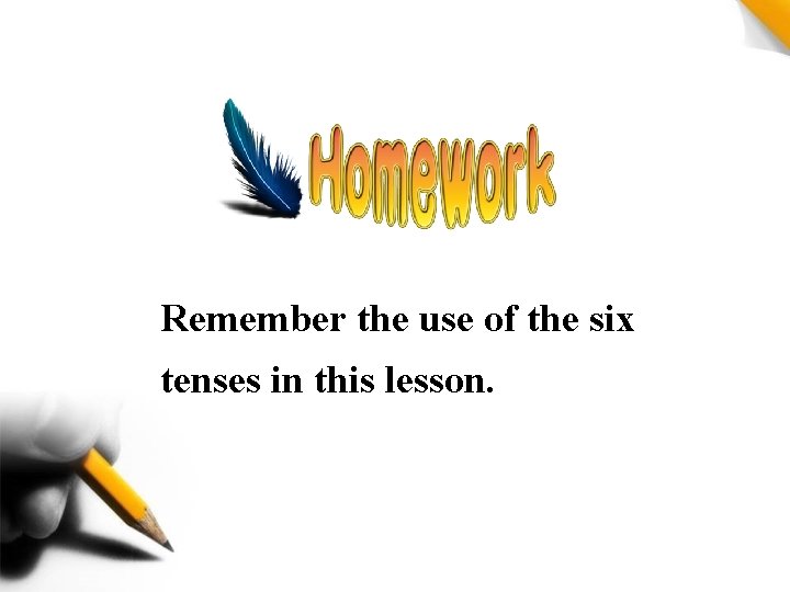 Remember the use of the six tenses in this lesson. Remember the use of the six tenses in this lesson.