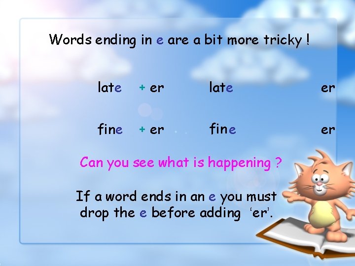 Words ending in e are a bit more tricky ! late + er late