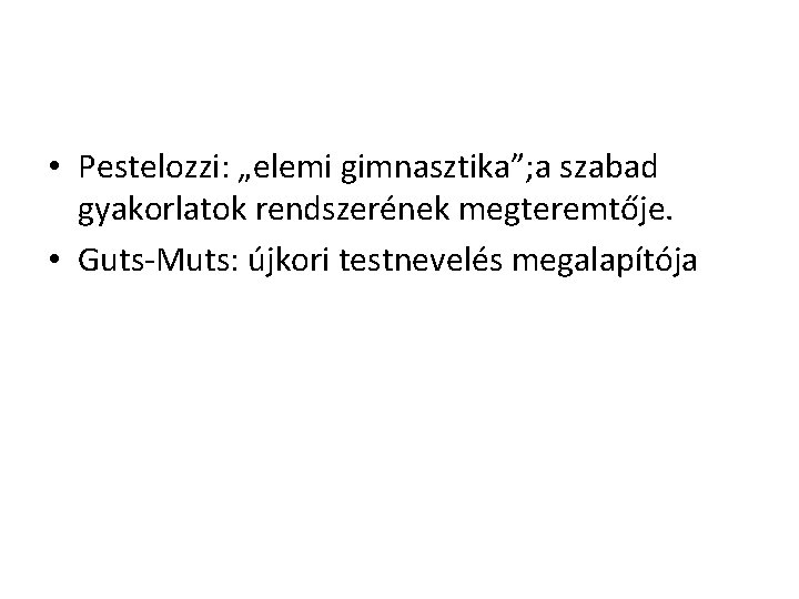  • Pestelozzi: „elemi gimnasztika”; a szabad gyakorlatok rendszerének megteremtője. • Guts-Muts: újkori testnevelés