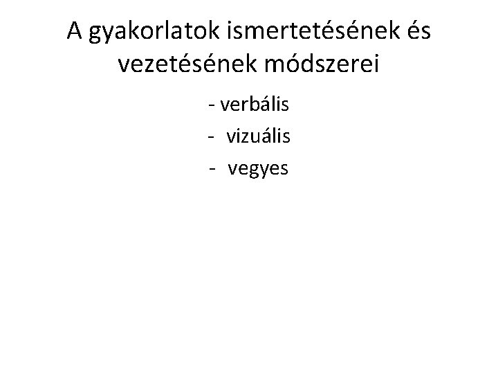 A gyakorlatok ismertetésének és vezetésének módszerei - verbális - vizuális - vegyes 