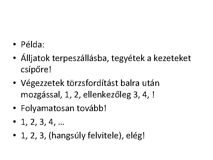  • Példa: • Álljatok terpeszállásba, tegyétek a kezeteket csípőre! • Végezzetek törzsfordítást balra