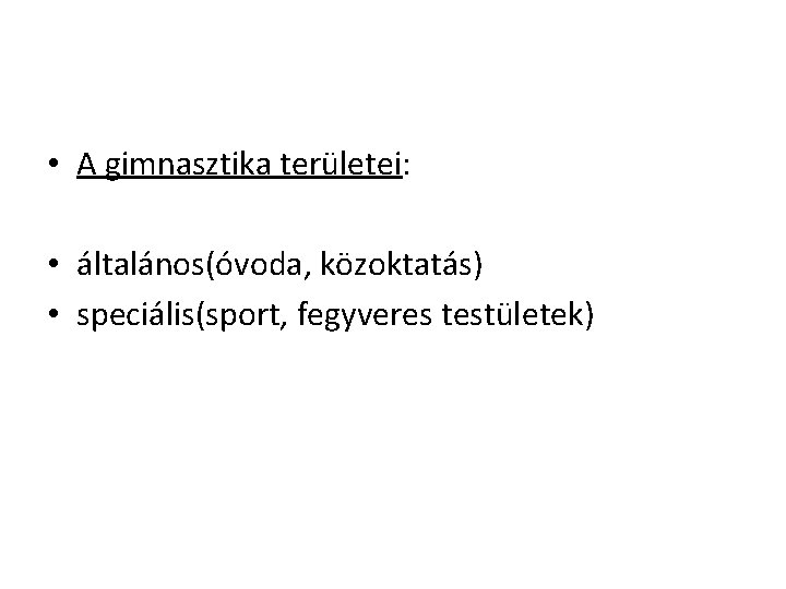  • A gimnasztika területei: • általános(óvoda, közoktatás) • speciális(sport, fegyveres testületek) 