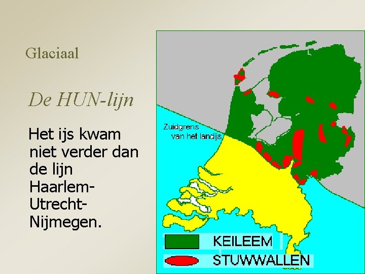 Glaciaal De HUN-lijn Het ijs kwam niet verder dan de lijn Haarlem. Utrecht. Nijmegen.