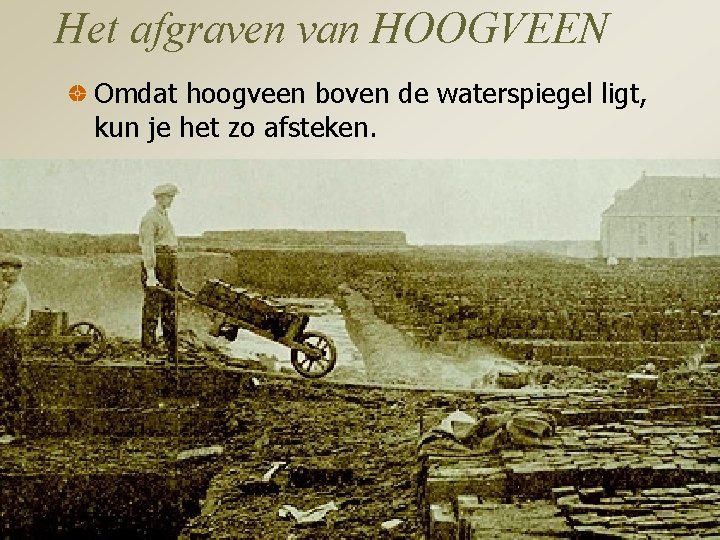 Het afgraven van HOOGVEEN Omdat hoogveen boven de waterspiegel ligt, kun je het zo