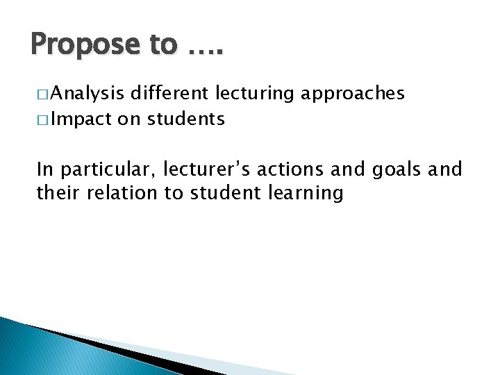 Propose to …. � Analysis different lecturing approaches � Impact on students In particular, Propose to …. � Analysis different lecturing approaches � Impact on students In particular,