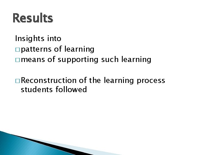 Results Insights into � patterns of learning � means of supporting such learning � Results Insights into � patterns of learning � means of supporting such learning �