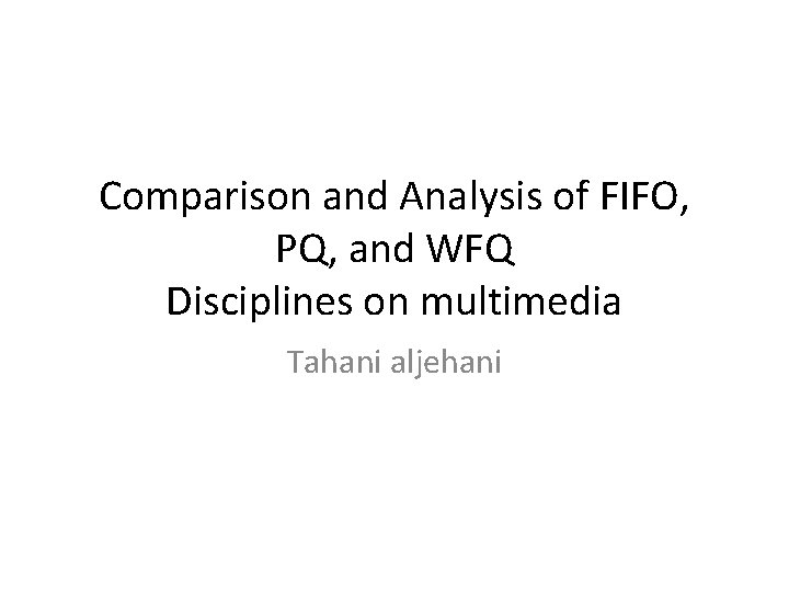 Comparison and Analysis of FIFO, PQ, and WFQ Disciplines on multimedia Tahani aljehani 