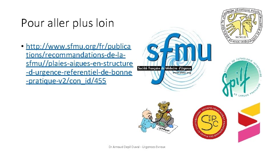 Pour aller plus loin • http: //www. sfmu. org/fr/publica tions/recommandations-de-lasfmu//plaies-aigues-en-structure -d-urgence-referentiel-de-bonne -pratique-v 2/con_id/455 Dr
