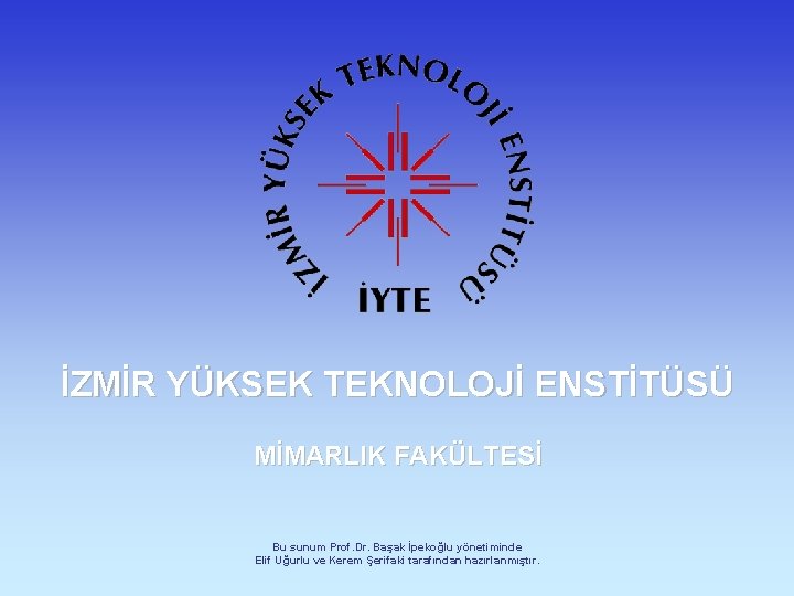İZMİR YÜKSEK TEKNOLOJİ ENSTİTÜSÜ MİMARLIK FAKÜLTESİ Bu sunum Prof. Dr. Başak İpekoğlu yönetiminde Elif