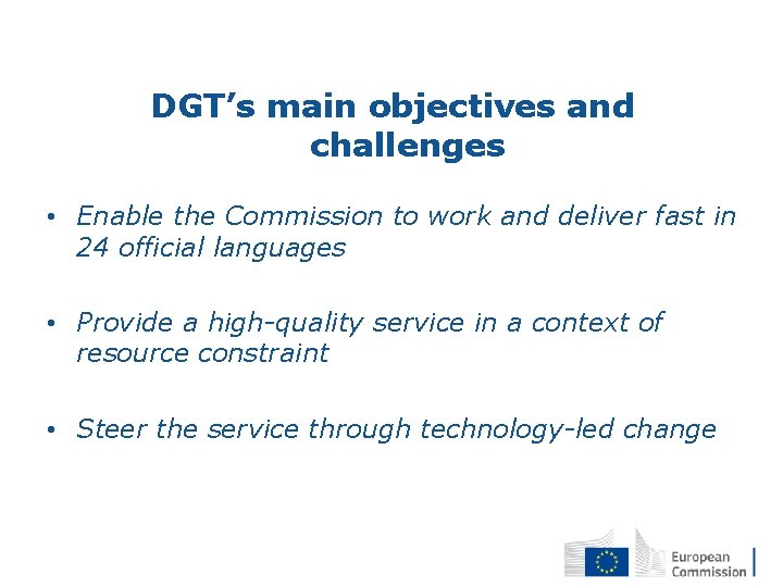 DGT’s main objectives and challenges • Enable the Commission to work and deliver fast