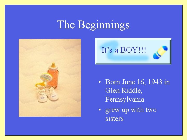 The Beginnings It’s a BOY!!! • Born June 16, 1943 in Glen Riddle, Pennsylvania