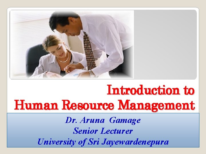 Introduction to Human Resource Management Dr. Aruna Gamage Senior Lecturer University of Sri Jayewardenepura Introduction to Human Resource Management Dr. Aruna Gamage Senior Lecturer University of Sri Jayewardenepura