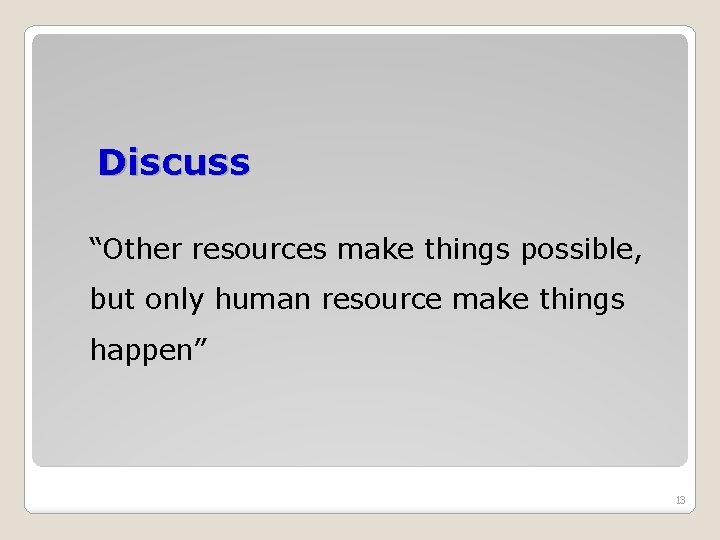 Discuss “Other resources make things possible, but only human resource make things happen” 13 Discuss “Other resources make things possible, but only human resource make things happen” 13