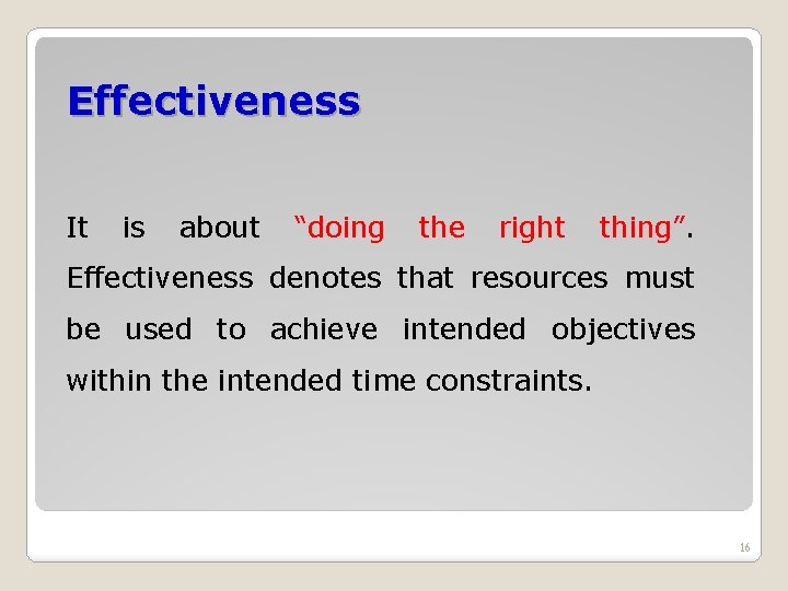 Effectiveness It is about “doing the right thing”. Effectiveness denotes that resources must be Effectiveness It is about “doing the right thing”. Effectiveness denotes that resources must be