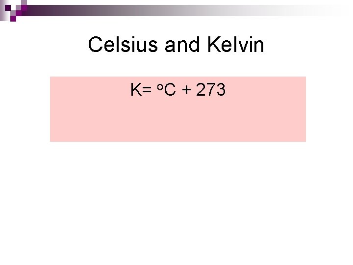 Celsius and Kelvin K= o. C + 273 