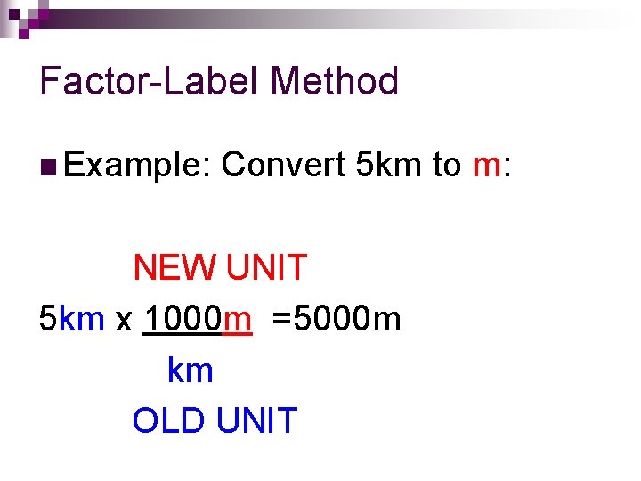 Factor-Label Method n Example: Convert 5 km to m: NEW UNIT 5 km x