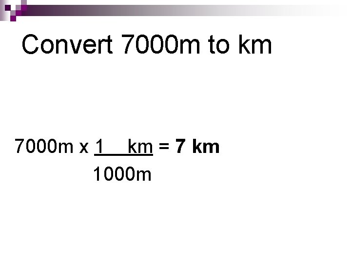 Convert 7000 m to km 7000 m x 1 km = 7 km 1000