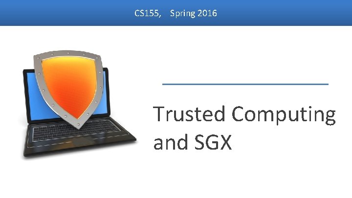 CS 155, Spring 2016 Trusted Computing and SGX Dan Boneh 