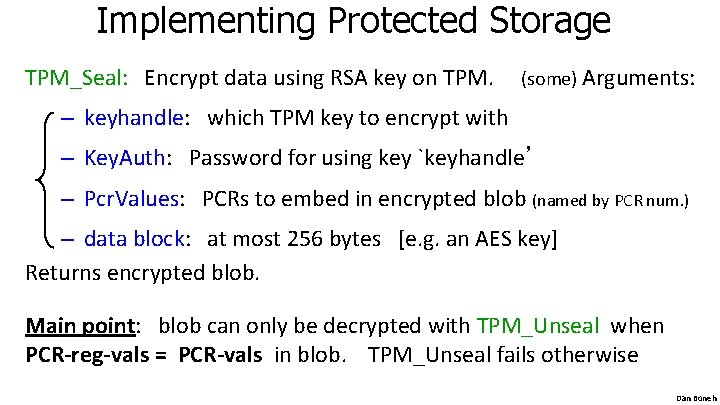 Implementing Protected Storage TPM_Seal: Encrypt data using RSA key on TPM. (some) Arguments: –