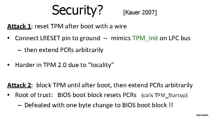 Security? [Kauer 2007] Attack 1: reset TPM after boot with a wire • Connect
