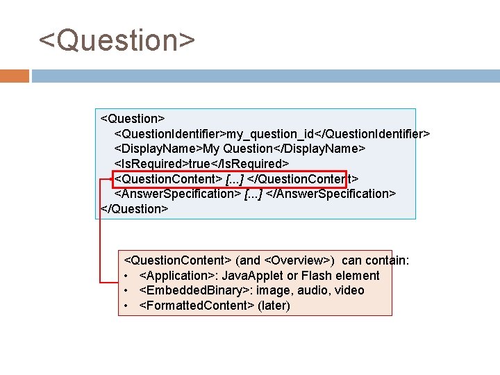 <Question> <Question. Identifier>my_question_id</Question. Identifier> <Display. Name>My Question</Display. Name> <Is. Required>true</Is. Required> <Question. Content> [.