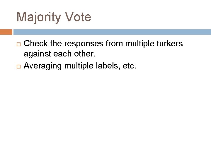 Majority Vote Check the responses from multiple turkers against each other. Averaging multiple labels,