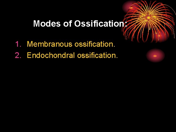 Modes of Ossification: 1. Membranous ossification. 2. Endochondral ossification. 