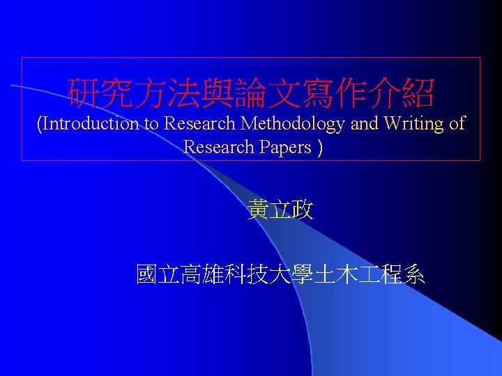 研究方法與論文寫作介紹 (Introduction to Research Methodology and Writing of Research Papers ) 黃立政 國立高雄科技大學土木 程系