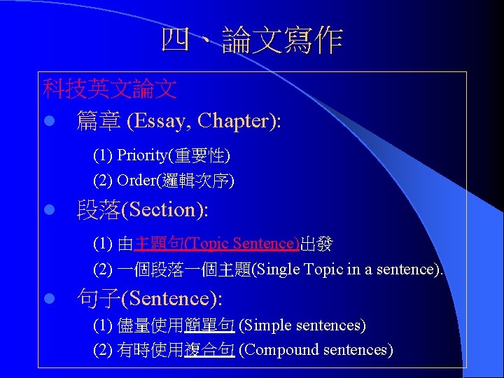 四、論文寫作 科技英文論文 l 篇章 (Essay, Chapter): (1) Priority(重要性) (2) Order(邏輯次序) l 段落(Section): (1) 由主題句(Topic